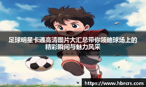 足球明星卡通高清图片大汇总带你领略球场上的精彩瞬间与魅力风采