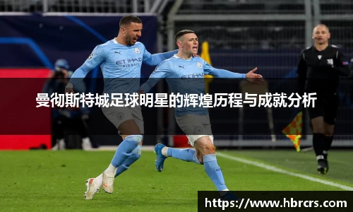 曼彻斯特城足球明星的辉煌历程与成就分析
