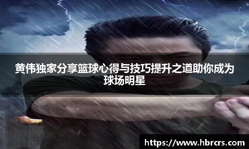 黄伟独家分享篮球心得与技巧提升之道助你成为球场明星
