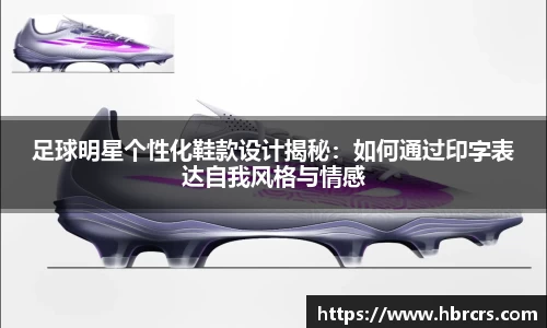 足球明星个性化鞋款设计揭秘：如何通过印字表达自我风格与情感
